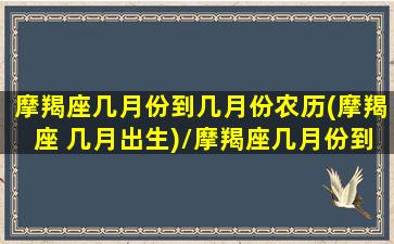 摩羯座几月份到几月份农历(摩羯座 几月出生)/摩羯座几月份到几月份农历(摩羯座 几月出生)-我的网站